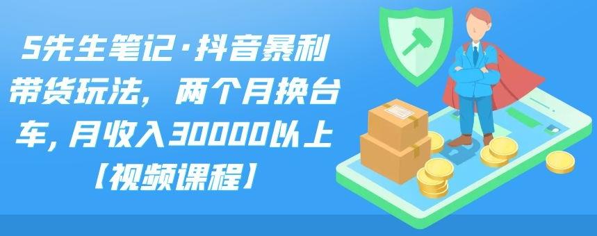 S先生笔记·抖音暴利带货玩法，两个月换台车,月收入30000以上【视频课程】-鑫诺空间个人笔记本