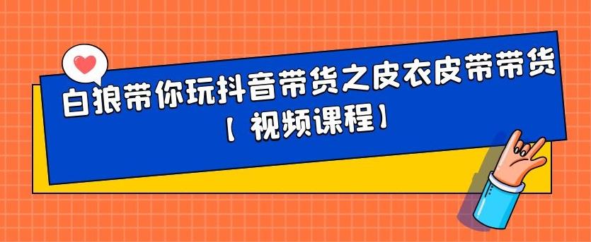 白狼带你玩抖音带货之皮衣皮带带货【视频课程】-鑫诺空间个人笔记本