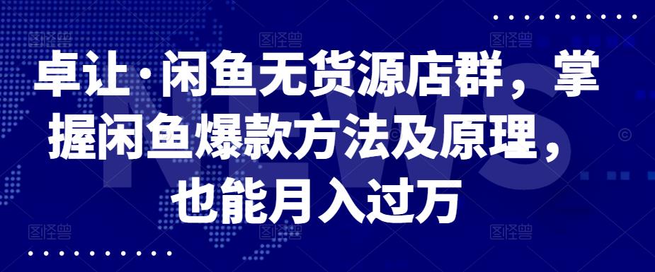 卓让·闲鱼无货源店群，掌握闲鱼爆款方法及原理，也能月入过万-鑫诺空间个人笔记本