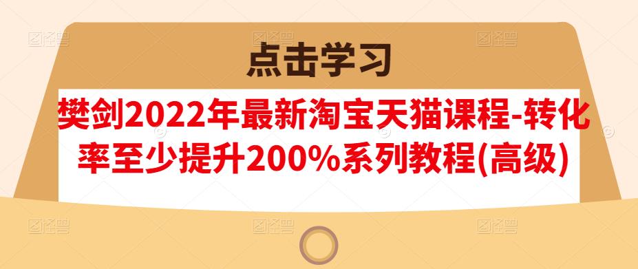 樊剑2022年最新淘宝天猫课程-转化率至少提升200%系列教程(高级)-鑫诺空间个人笔记本