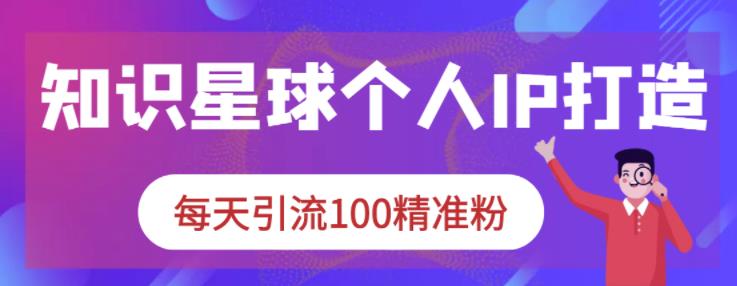 知识星球个人IP打造系列课程，每天引流100精准粉-鑫诺空间个人笔记本