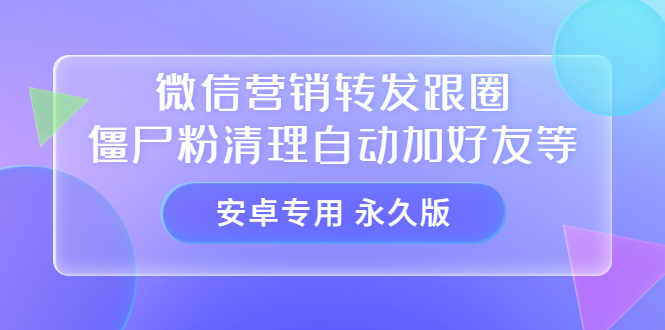 【安卓专用】微信营销转发跟圈僵尸粉清理自动加好友等【永久版】-鑫诺空间个人笔记本