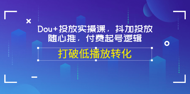 Dou 投放实操课，抖加投放，随心推，付费起号逻辑，打破低播放转化-鑫诺空间个人笔记本