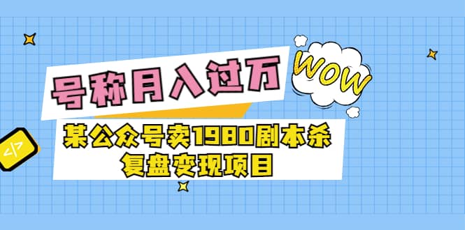 某公众号卖1980剧本杀复盘变现项目，号称月入10000 这两年非常火-鑫诺空间个人笔记本