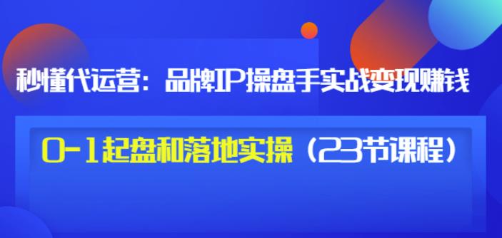 秒懂代运营：品牌IP操盘手实战赚钱，0-1起盘和落地实操（23节课程）价值199-鑫诺空间个人笔记本