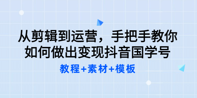 从剪辑到运营，手把手教你如何做出变现抖音国学号（教程 素材 模板-鑫诺空间个人笔记本