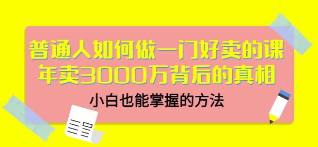 普通人如何做一门好卖的课：年卖3000万背后的真相，小白也能掌握的方法！-鑫诺空间个人笔记本