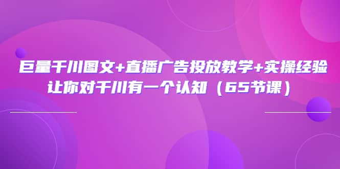 巨量千川图文 直播广告投放教学 实操经验：让你对千川有一个认知（65节课）-鑫诺空间个人笔记本