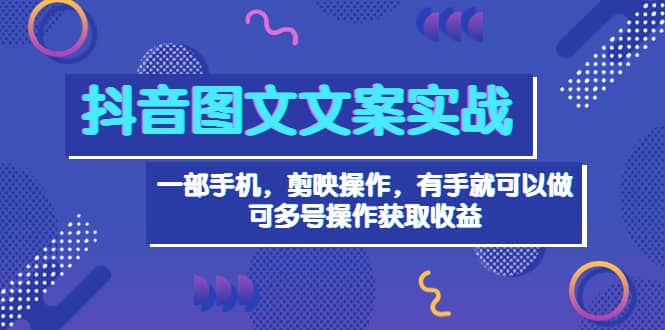 抖音图文毒文案实战：一部手机 剪映操作 有手就能做，单号日入几十 可多号-鑫诺空间个人笔记本