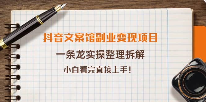 抖音文案馆副业变现项目，一条龙实操整理拆解，小白看完直接上手-鑫诺空间个人笔记本