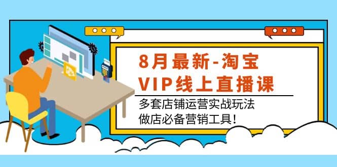 8月最新-淘宝VIP线上直播课：多套店铺运营实战玩法，做店必备营销工具-鑫诺空间个人笔记本