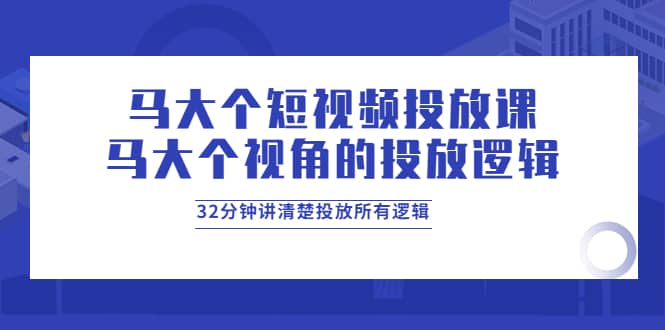 马大个短视频投放课，马大个视角的投放逻辑，32分钟讲清楚投放所有逻辑-鑫诺空间个人笔记本