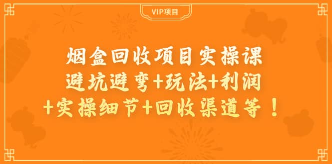 烟盒回收项目实操课：避坑避弯 玩法 利润 实操细节 回收渠道等-鑫诺空间个人笔记本