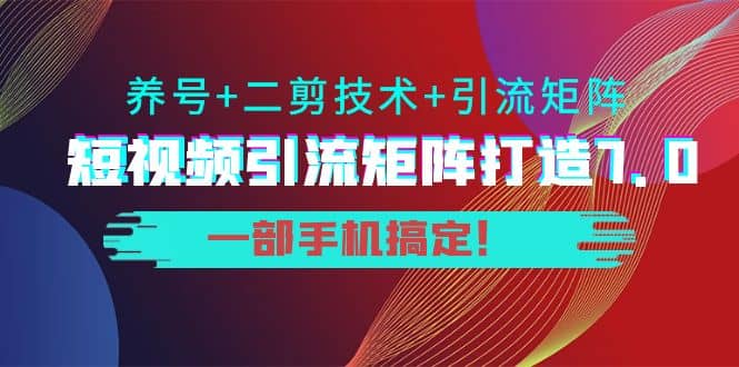 短视频引流矩阵打造7.0，养号 二剪技术 引流矩阵 一部手机搞定-鑫诺空间个人笔记本