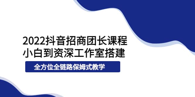 2022抖音招商团长课程，从小白到资深工作室搭建，全方位全链路保姆式教学-鑫诺空间个人笔记本