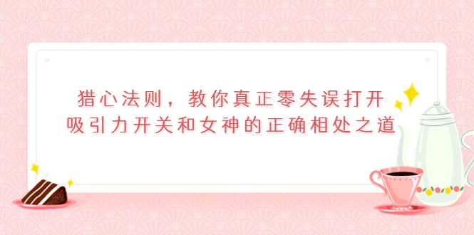 猎心法则，教你真正零失误打开吸引力开关和女神的正确相处之道-鑫诺空间个人笔记本