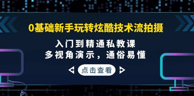 0基础新手玩转炫酷技术流拍摄：入门到精通私教课，多视角演示，通俗易懂-鑫诺空间个人笔记本