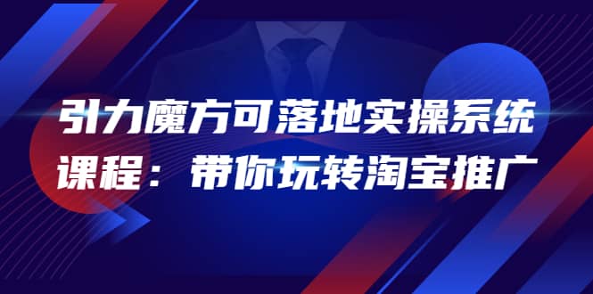 2022引力魔方可落地实操系统课程：带你玩转淘宝推广（12节课）-鑫诺空间个人笔记本