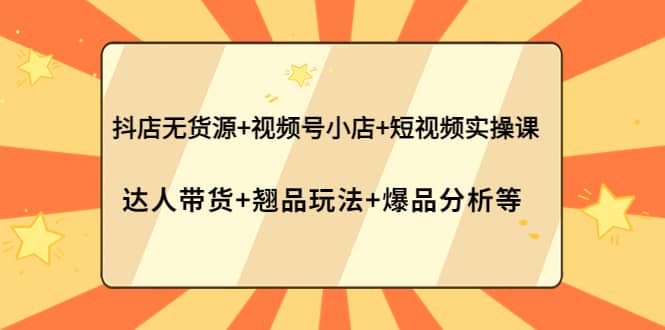 抖店无货源 视频号小店 短视频实操课：达人带货 翘品玩法 爆品分析等-鑫诺空间个人笔记本