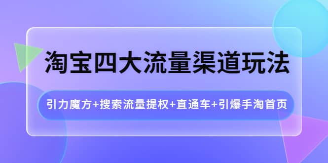 淘宝四大流量渠道玩法：引力魔方 搜索流量提权 直通车 引爆手淘首页-鑫诺空间个人笔记本