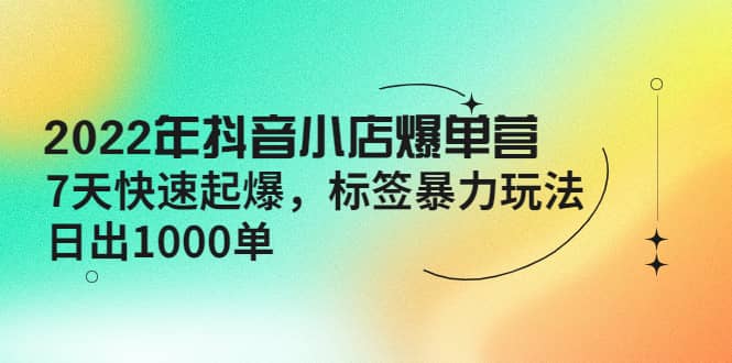 2022年抖音小店爆单营【更新10月】 7天快速起爆 标签玩法-鑫诺空间个人笔记本