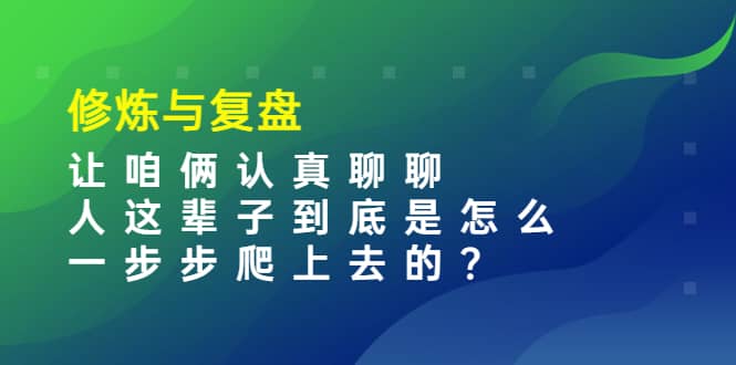 某收费文章：修炼与复盘 让咱俩认真聊聊 人这辈子到底怎么一步步爬上去的?-鑫诺空间个人笔记本