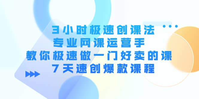 3小时极速创课法，专业网课运营手 教你极速做一门好卖的课 7天速创爆款课程-鑫诺空间个人笔记本