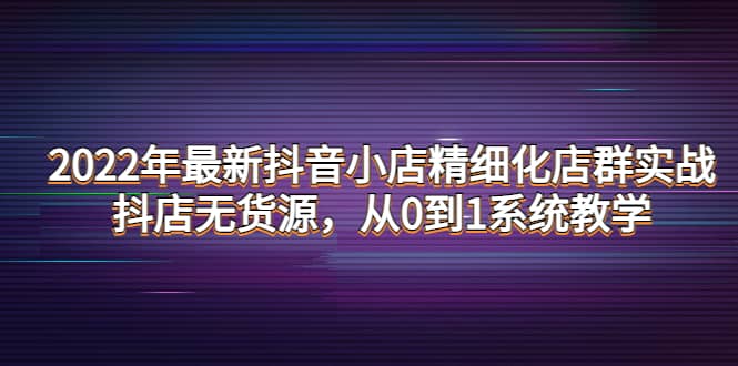 2022年最新抖音小店精细化店群实战，抖店无货源，从0到1系统教学-鑫诺空间个人笔记本