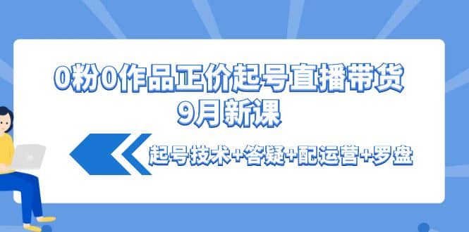 0粉0作品正价起号直播带货9月新课：起号技术 答疑 配运营 罗盘-鑫诺空间个人笔记本