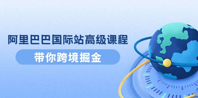 阿里巴巴国际站高级课程：带你跨境掘金，选品 优化 广告 推广-鑫诺空间个人笔记本