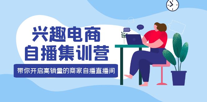 兴趣电商自播集训营：三大核心能力 12种玩法 提高销量，核心落地实操-鑫诺空间个人笔记本