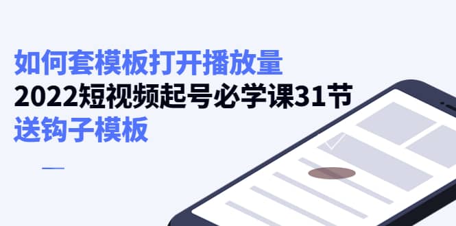 如何套模板打开播放量，2022短视频起号必学课31节，送钩子模板-鑫诺空间个人笔记本