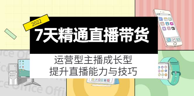 7天精通直播带货，运营型主播成长型，提升直播能力与技巧（19节课）-鑫诺空间个人笔记本