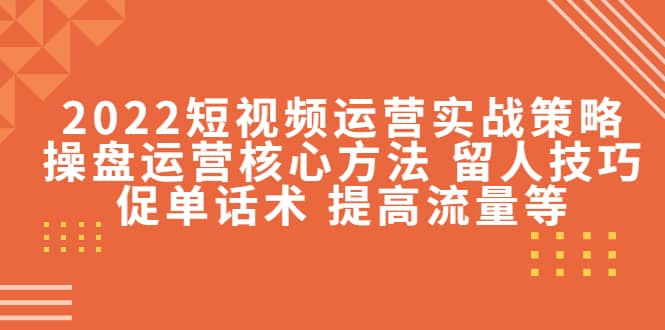 2022短视频运营实战策略：操盘运营核心方法 留人技巧促单话术 提高流量等-鑫诺空间个人笔记本