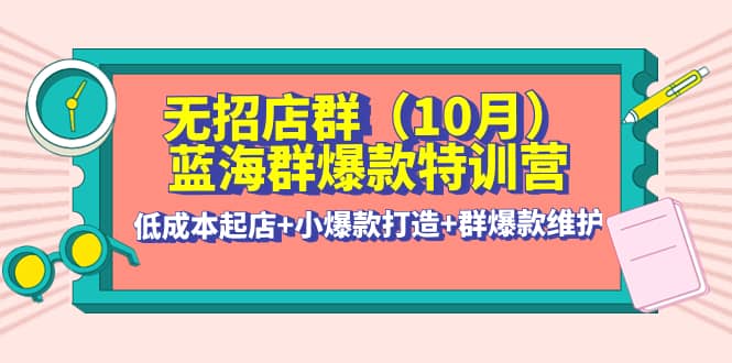 无招店群·蓝海群爆款特训营(10月新课) 低成本起店 小爆款打造 群爆款维护-鑫诺空间个人笔记本