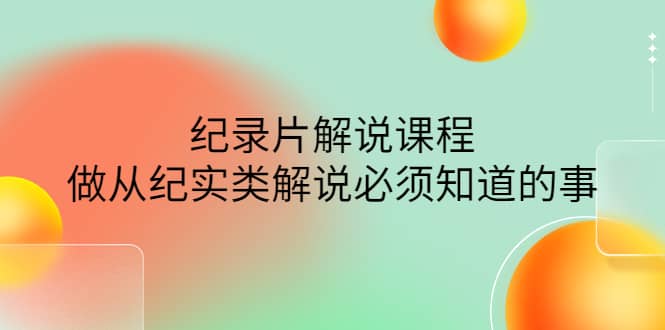 眼镜蛇电影：纪录片解说课程，做从纪实类解说必须知道的事-价值499元-鑫诺空间个人笔记本