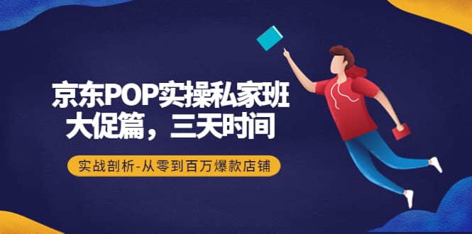 京东POP实操私家班：大促篇，3天时间，实战剖析-从零到百万爆款店铺-鑫诺空间个人笔记本