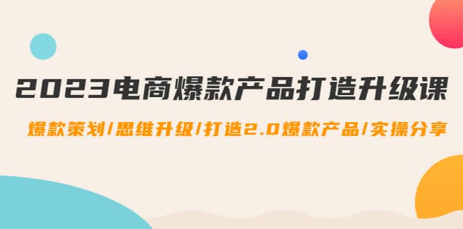 2023电商爆款产品打造升级课：爆款策划/思维升级/打造2.0爆款产品/【推荐】-鑫诺空间个人笔记本