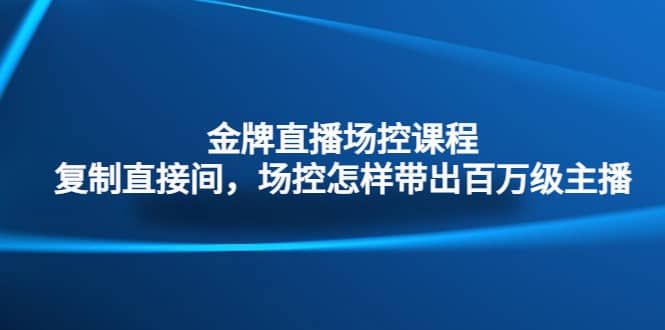 金牌直播场控课程：复制直接间，场控如何带出百万级主播-鑫诺空间个人笔记本