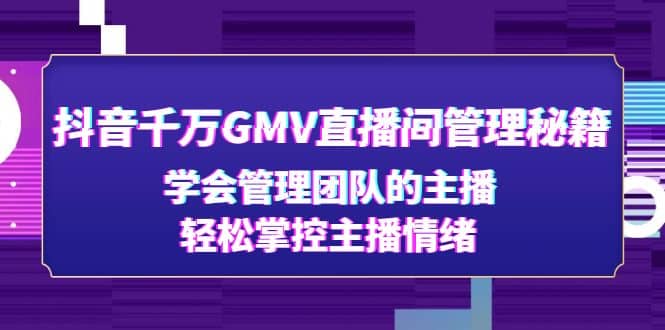 抖音千万GMV直播间管理秘籍：学会管理团队的主播，轻松掌控主播情绪-鑫诺空间个人笔记本