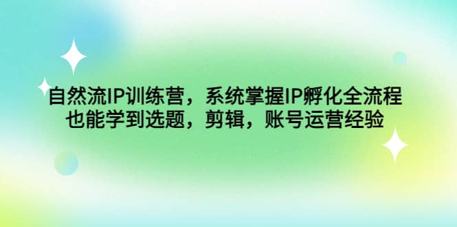 自然流IP训练营，系统掌握IP孵化全流程，也能学到选题，剪辑，账号运营经验-鑫诺空间个人笔记本