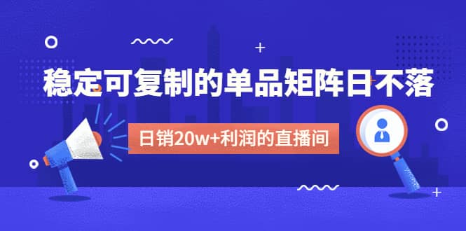 某电商线下课程，稳定可复制的单品矩阵日不落，做一个日销20w 利润的直播间-鑫诺空间个人笔记本