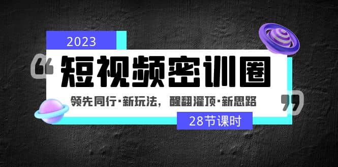 2023短视频密训圈：领先同行·新玩法，醒翻灌顶·新思路（28节课时）-鑫诺空间个人笔记本