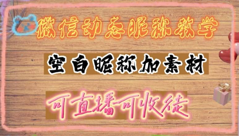 微信动态昵称设置方法，可抖音直播引流，日赚上百【详细视频教程 素材】-鑫诺空间个人笔记本