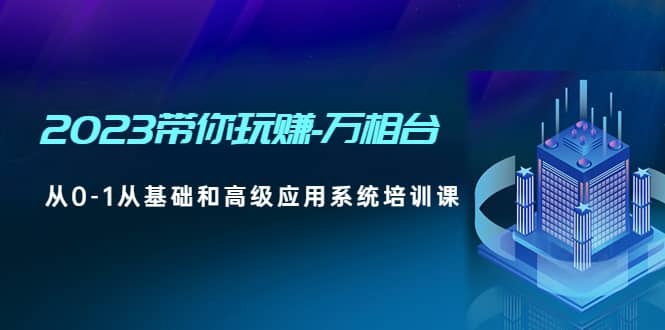 2023带你玩赚-万相台，从0-1从基础和高级应用系统培训课-鑫诺空间个人笔记本