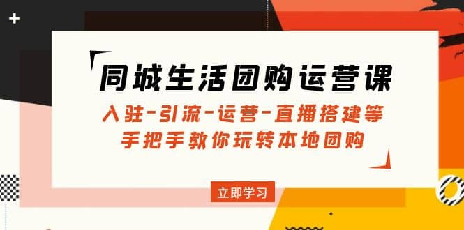 同城生活团购运营课：入驻-引流-运营-直播搭建等 玩转本地团购(无水印)-鑫诺空间个人笔记本