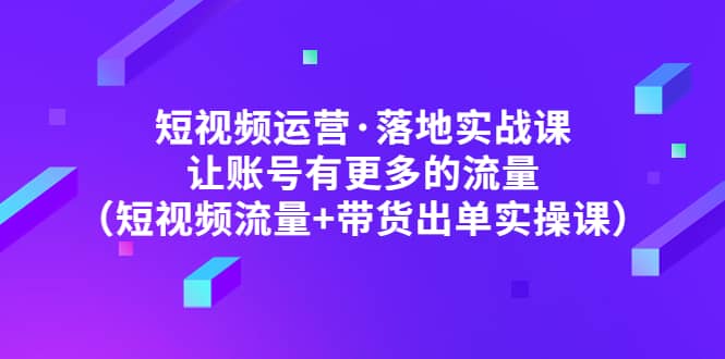 短视频运营·落地实战课 让账号有更多的流量（短视频流量 带货出单实操）-鑫诺空间个人笔记本