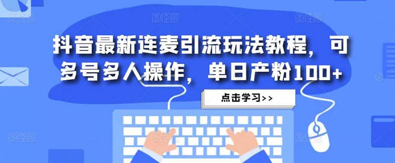 抖音最新连麦引流玩法教程，可多号多人操作-鑫诺空间个人笔记本