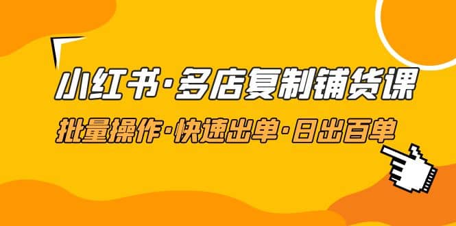 小红书·多店复制铺货课，批量操作·快速出单·日出百单（更新2023年2月）-鑫诺空间个人笔记本