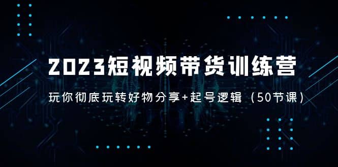 2023短视频带货训练营：带你彻底玩转好物分享 起号逻辑（50节课）-鑫诺空间个人笔记本